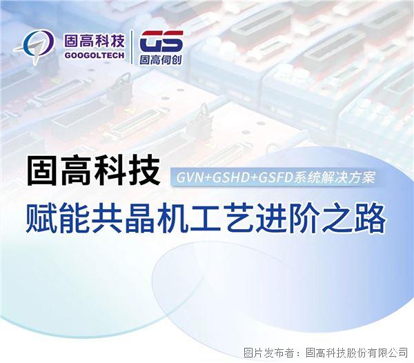 固高科技GVN+GSHD+GSFD系統(tǒng)解決方案賦能共晶機(jī)工藝進(jìn)階之路