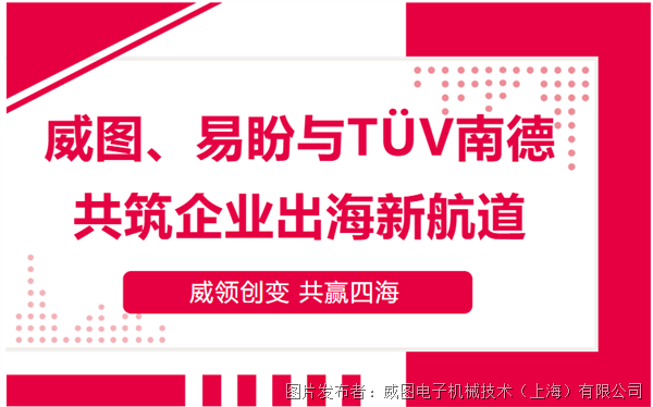威领创变,共赢四海——威图、易盼与TÜV南德共助企业扬帆出海